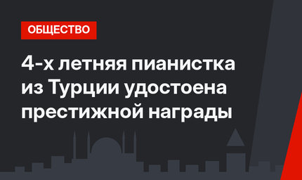 4-х летняя пианистка из Турции удостоена престижной награды