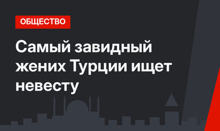 Самый завидный жених Турции ищет невесту