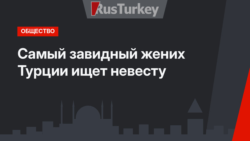 Самый завидный жених Турции ищет невесту