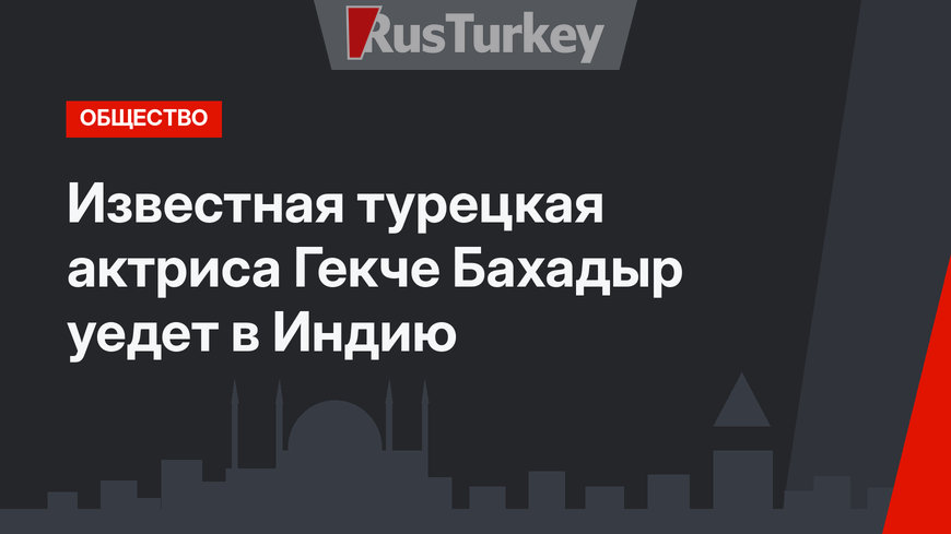 Известная турецкая актриса Гекче Бахадыр уедет в Индию