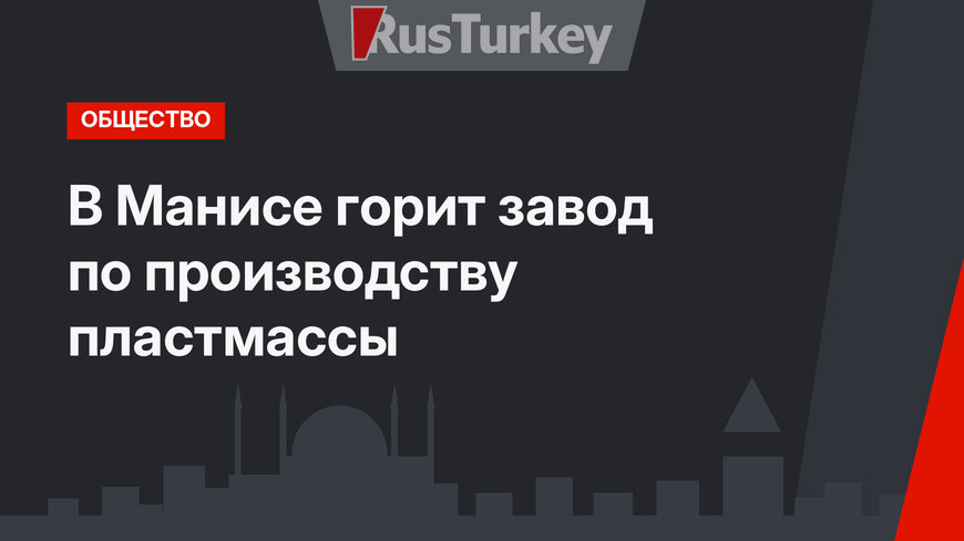 В Манисе горит завод по производству пластмассы