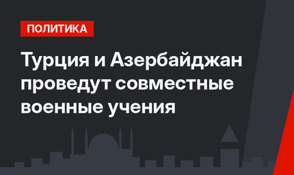 Турция и Азербайджан проведут совместные военные учения