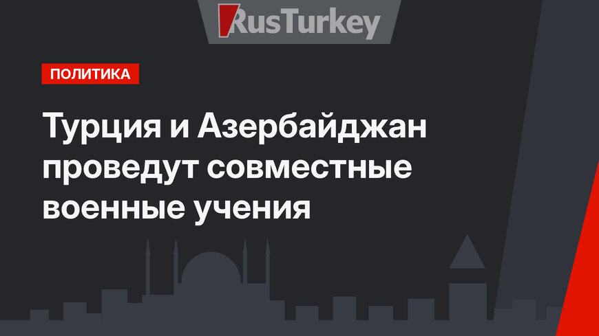 Турция и Азербайджан проведут совместные военные учения