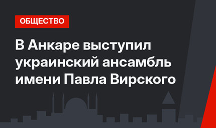 В Анкаре выступил украинский ансамбль имени Павла Вирского