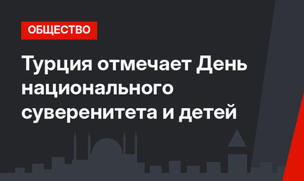 Турция отмечает День национального суверенитета и детей