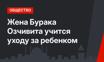 Жена Бурака Озчивита учится уходу за ребенком