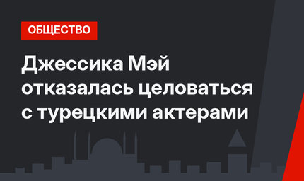 Джессика Мэй отказалась целоваться с турецкими актерами