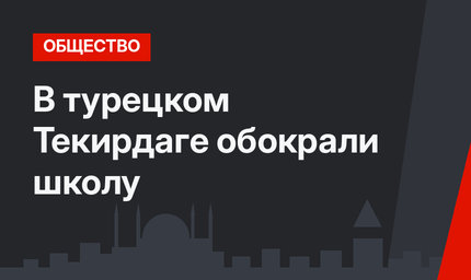 В турецком Текирдаге обокрали школу