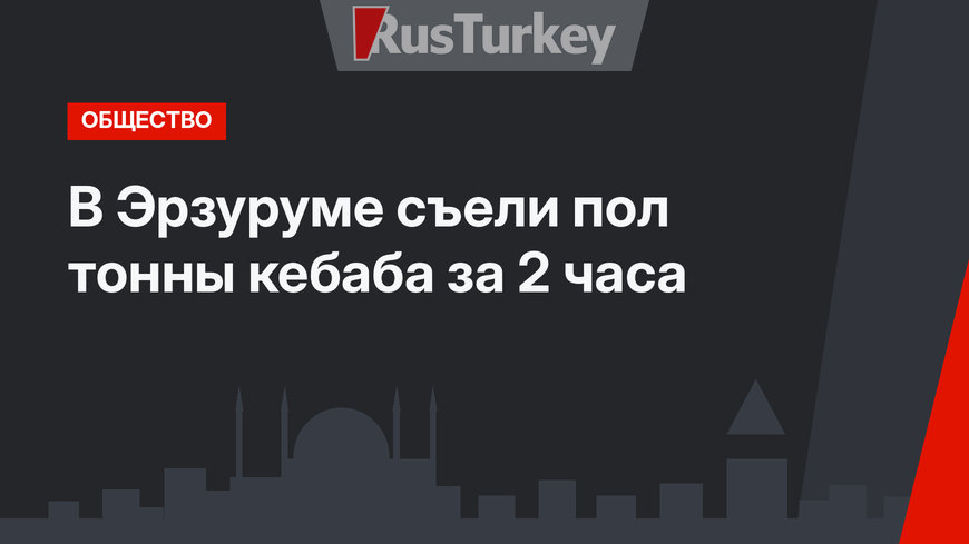 В Эрзуруме съели пол тонны кебаба за 2 часа