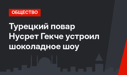 Турецкий повар Нусрет Гекче устроил шоколадное шоу