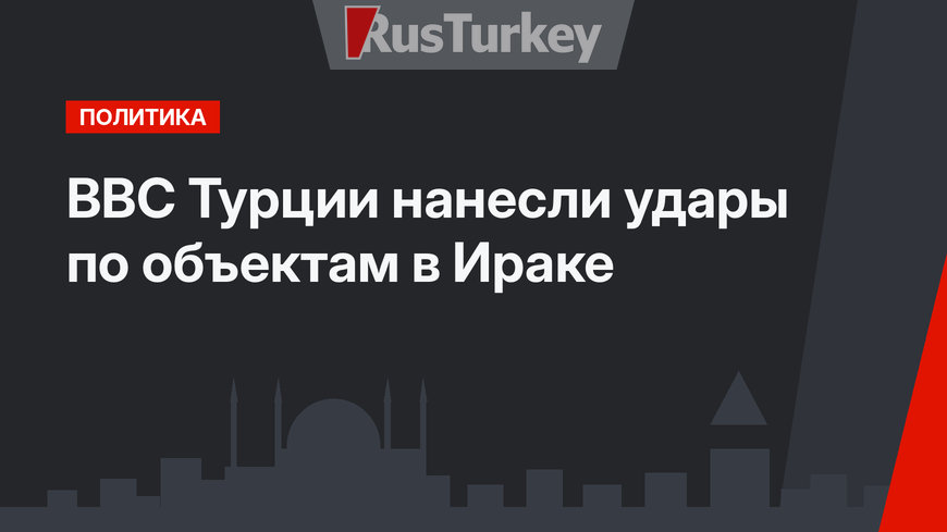 ВВС Турции нанесли удары по объектам в Ираке