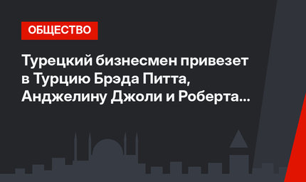 Турецкий бизнесмен привезет в Турцию Брэда Питта, Анджелину Джоли и Роберта де Ниро