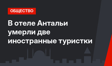 В отеле Антальи умерли две иностранные туристки