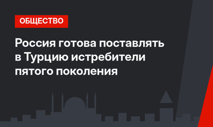 Россия готова поставлять в Турцию истребители пятого поколения