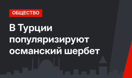 В Турции популяризируют османский шербет