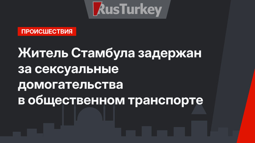Житель Стамбула задержан за сексуальные домогательства в общественном транспорте