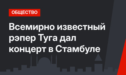 Всемирно известный рэпер Туга дал концерт в Стамбуле
