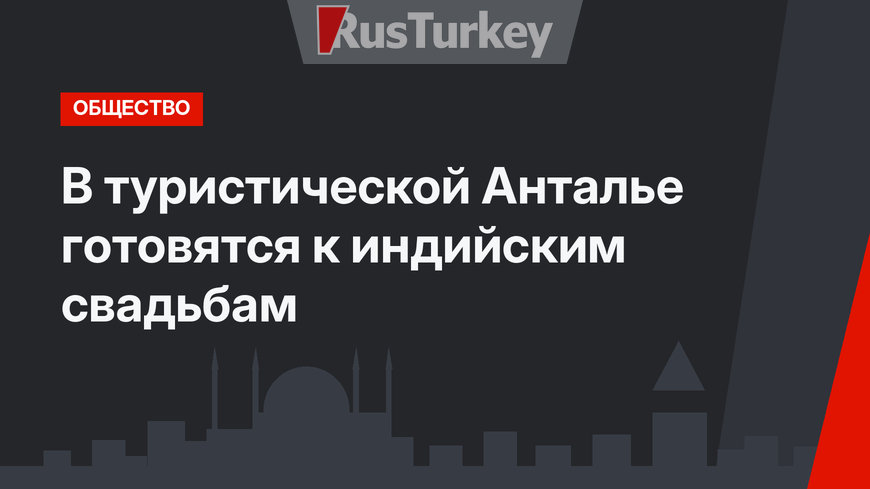 В туристической Анталье готовятся к индийским свадьбам
