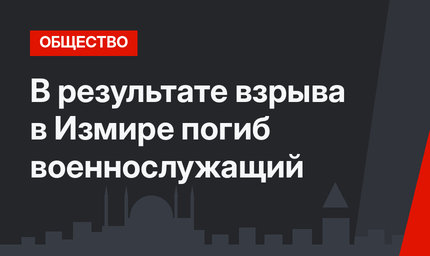 В результате взрыва в Измире погиб военнослужащий