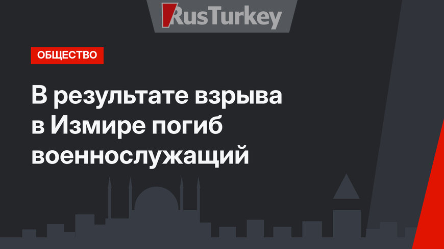 В результате взрыва в Измире погиб военнослужащий