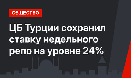 ЦБ Турции сохранил ставку недельного репо на уровне 24%