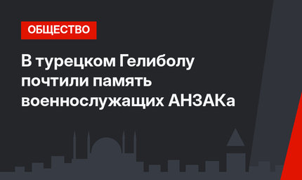 В турецком Гелиболу почтили память военнослужащих АНЗАКа