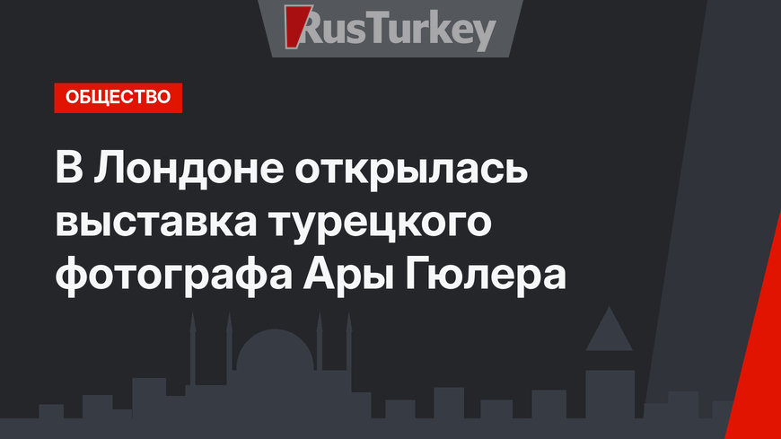 В Лондоне открылась выставка турецкого фотографа Ары Гюлера
