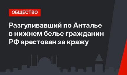 Разгуливавший по Анталье в нижнем белье гражданин РФ арестован за кражу