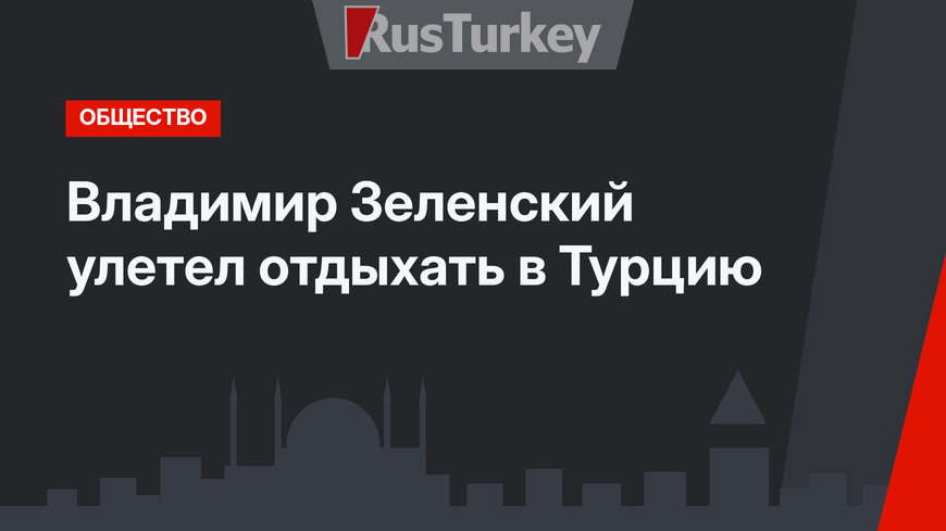 Владимир Зеленский улетел отдыхать в Турцию