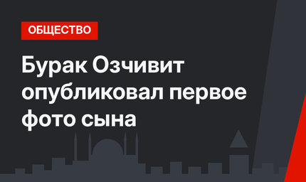 Бурак Озчивит опубликовал первое фото сына