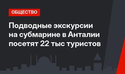 Подводные экскурсии на субмарине в Анталии посетят 22 тыс туристов