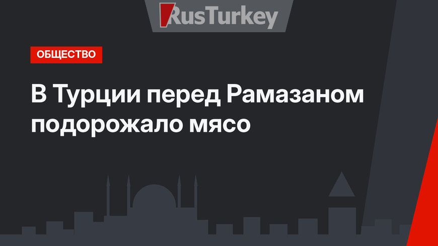 В Турции перед Рамазаном подорожало мясо