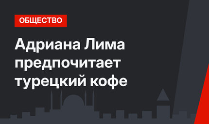 Адриана Лима предпочитает турецкий кофе