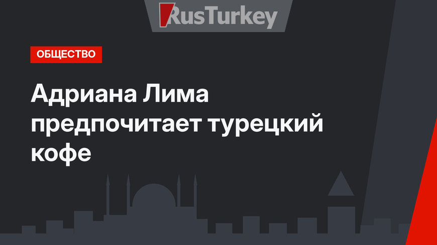 Адриана Лима предпочитает турецкий кофе