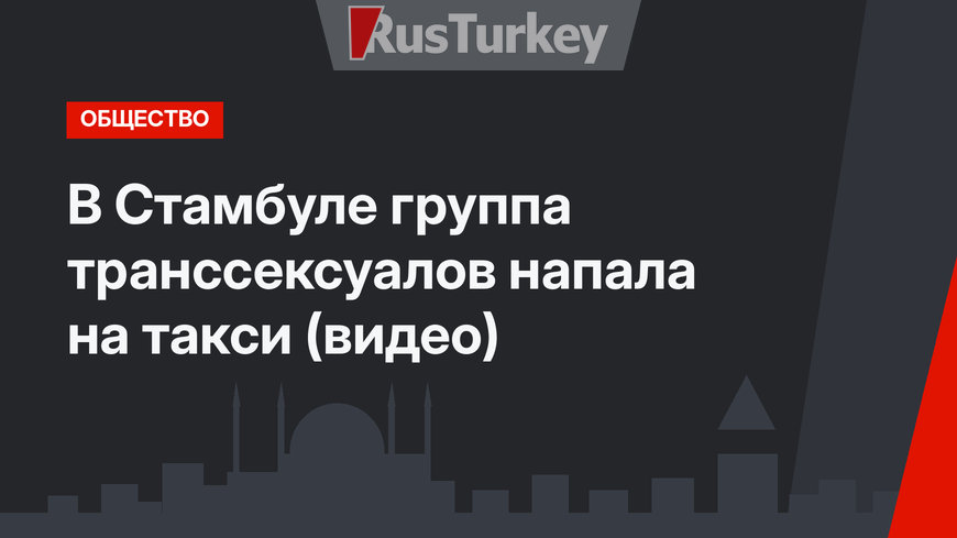 В Стамбуле группа транссексуалов напала на такси (видео)