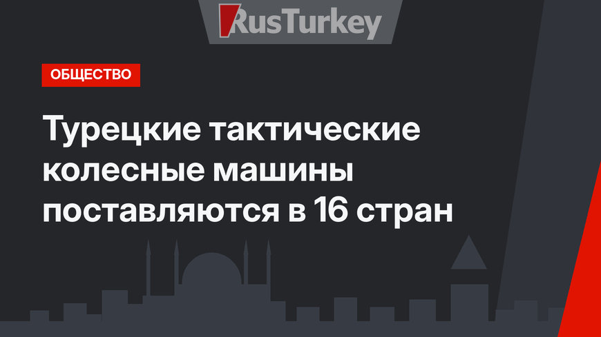 Турецкие тактические колесные машины поставляются в 16 стран