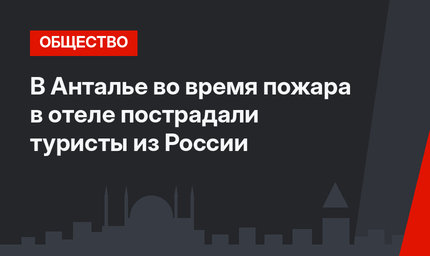 В Анталье во время пожара в отеле пострадали туристы из России