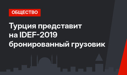 Турция представит на IDEF-2019 бронированный грузовик