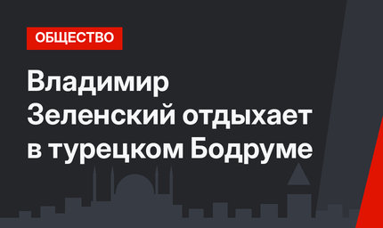 Владимир Зеленский отдыхает в турецком Бодруме