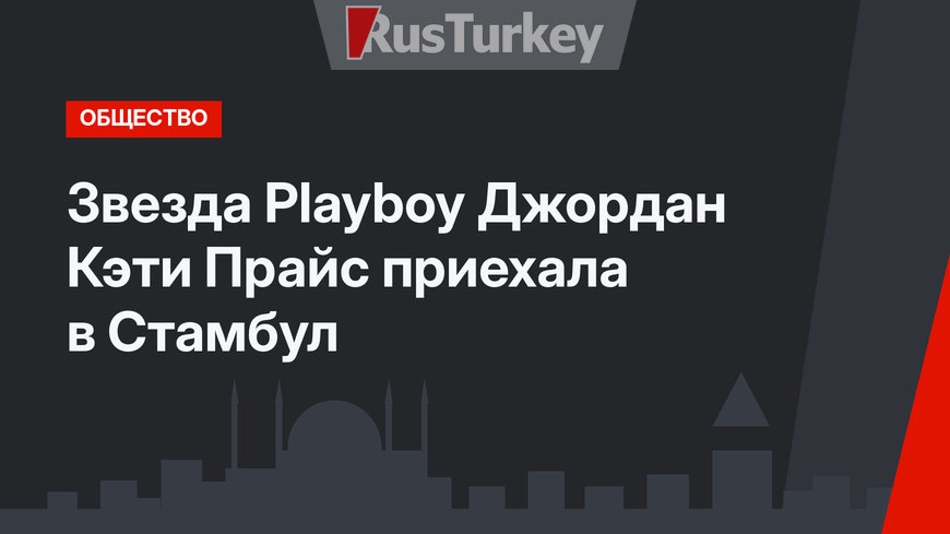 Звезда  Playboy Джордан Кэти Прайс приехала в Стамбул