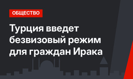 Турция введет безвизовый режим для граждан Ирака