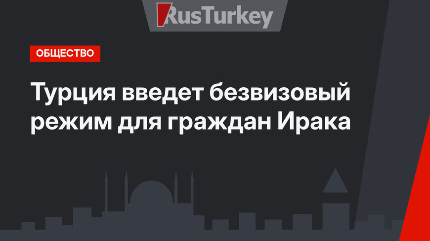 Турция введет безвизовый режим для граждан Ирака