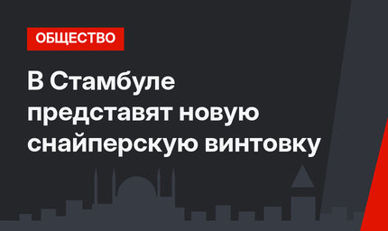 В Стамбуле представят новую снайперскую винтовку