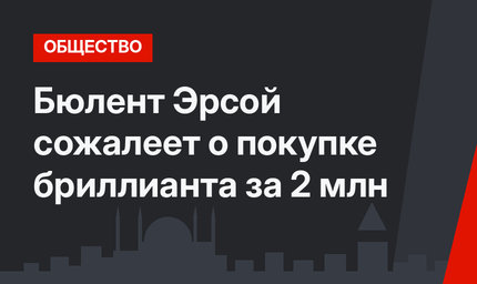 Бюлент Эрсой сожалеет о покупке бриллианта за 2 млн