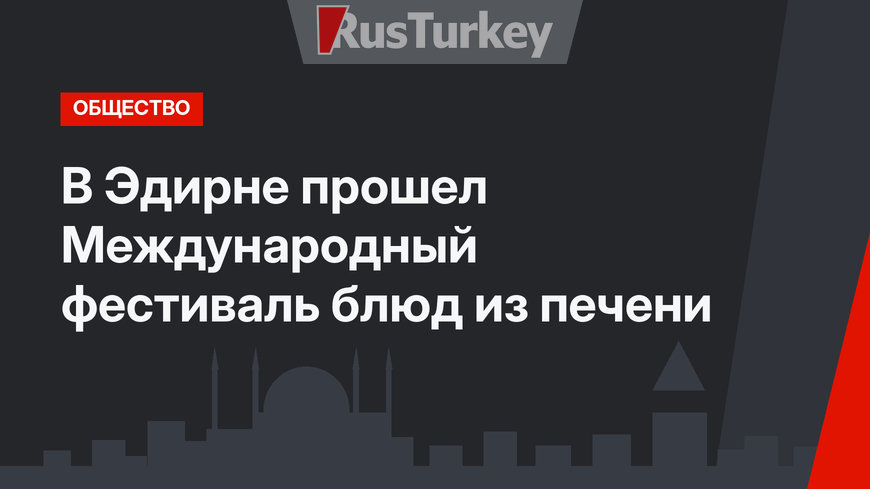 В Эдирне прошел Международный фестиваль блюд из печени