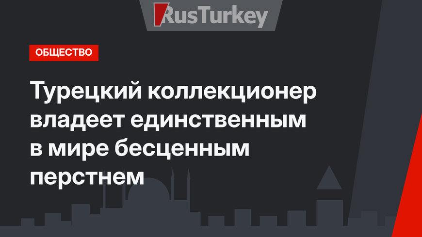 Турецкий коллекционер владеет единственным в мире бесценным перстнем
