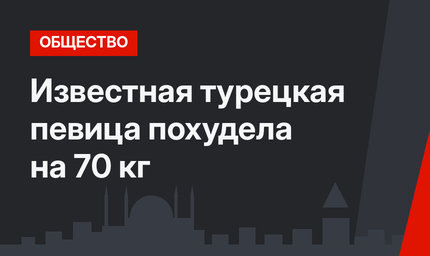 Известная турецкая певица похудела на 70 кг