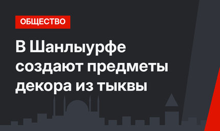 В Шанлыурфе создают предметы декора из тыквы