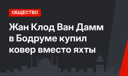 Жан Клод Ван Дамм в Бодруме купил ковер вместо яхты 