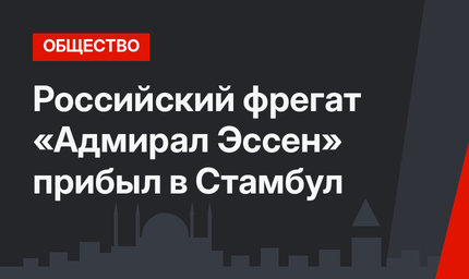 Российский фрегат «Адмирал Эссен» прибыл в Стамбул
